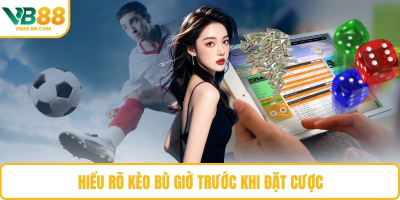 Hiểu rõ kèo bù giờ trước khi đặt cược